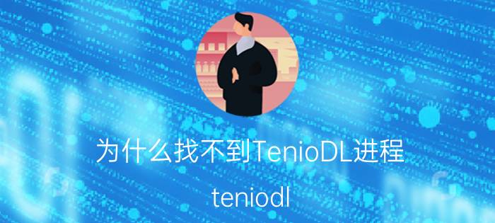 为什么找不到TenioDL进程（teniodl exe是什么进程）